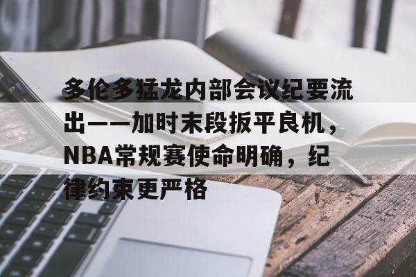 开云体育下载-关于多伦多猛龙内部会议纪要流出——加时末段扳平良机，NBA常规赛使命明确，纪律约束更严格的信息